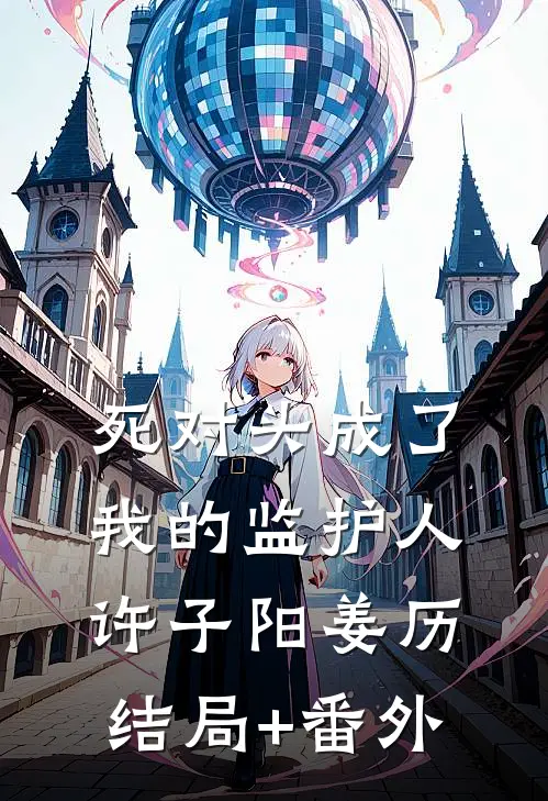 死对头成了我的监护人许子阳姜历结局+番外