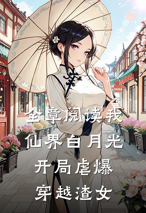 全章阅读我，仙界白月光，开局虐爆穿越渣女