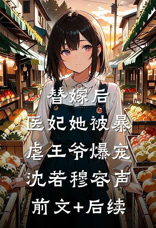 替嫁后，医妃她被暴虐王爷爆宠沈若穆容声前文+后续