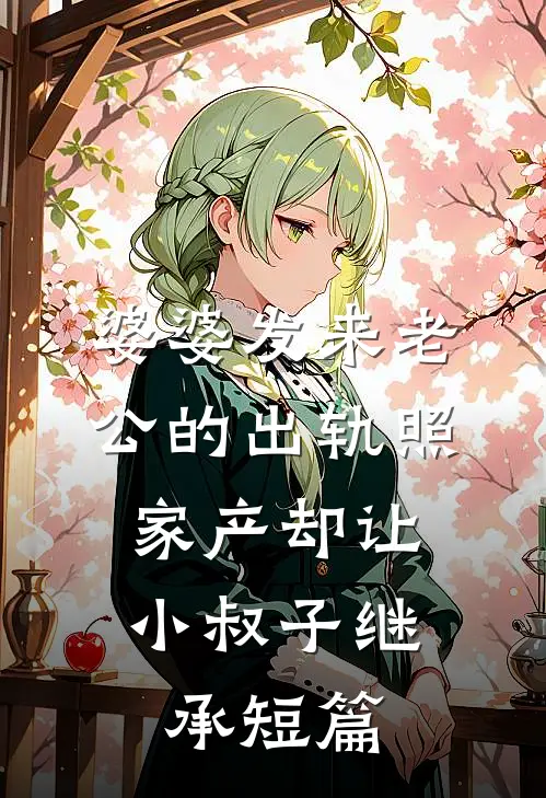 婆婆发来老公的出轨照，家产却让小叔子继承短篇