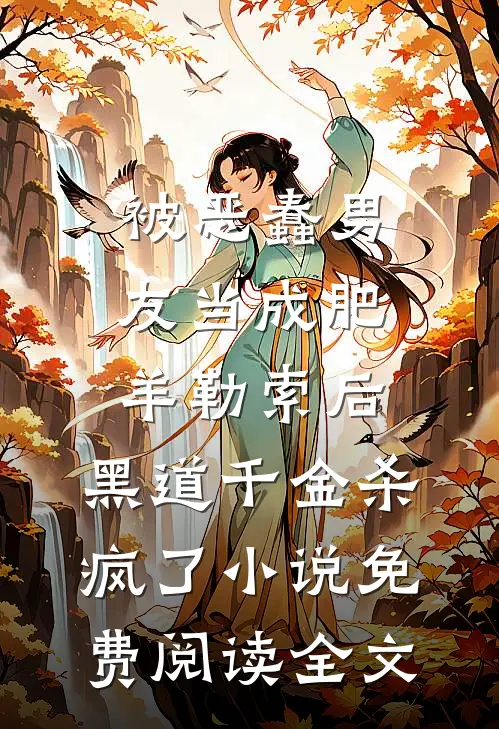 被恶蠢男友当成肥羊勒索后，黑道千金杀疯了小说免费阅读全文