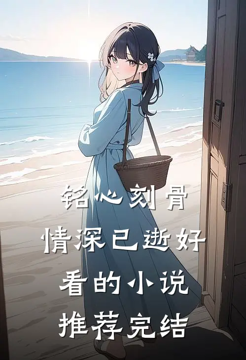 铭心刻骨，情深已逝好看的小说推荐完结