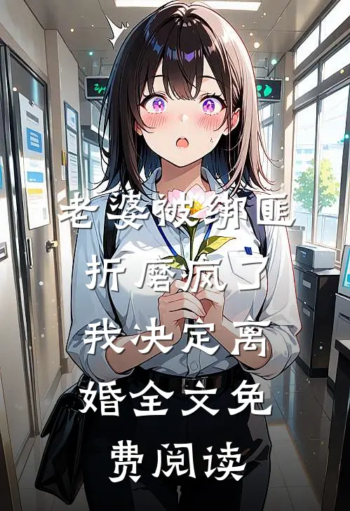 老婆被绑匪折磨疯了，我决定离婚全文免费阅读