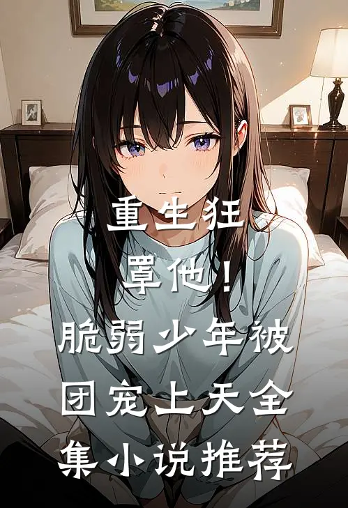 重生狂罩他！脆弱少年被团宠上天全集小说推荐