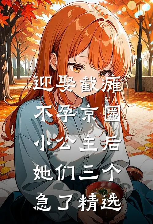 迎娶截瘫不孕京圈小公主后，她们三个急了精选