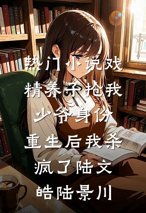 热门小说戏精养子抢我少爷身份，重生后我杀疯了陆文皓陆景川