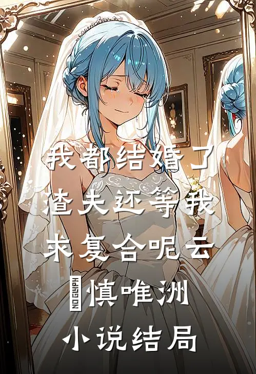 我都结婚了，渣夫还等我求复合呢云玥慎唯洲小说结局