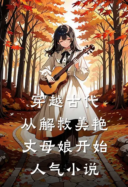 穿越古代，从解救美艳丈母娘开始人气小说
