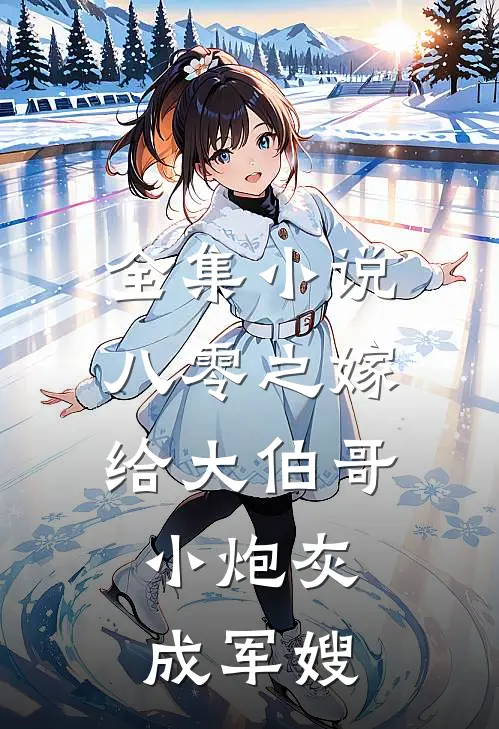 全集小说八零之嫁给大伯哥，小炮灰成军嫂