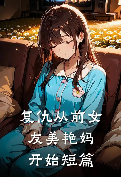 复仇从前女友美艳妈开始短篇