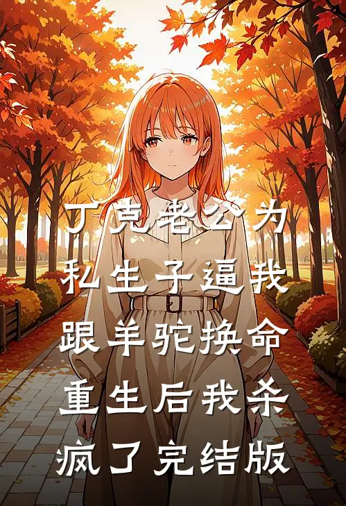 丁克老公为私生子逼我跟羊驼换命，重生后我杀疯了完结版
