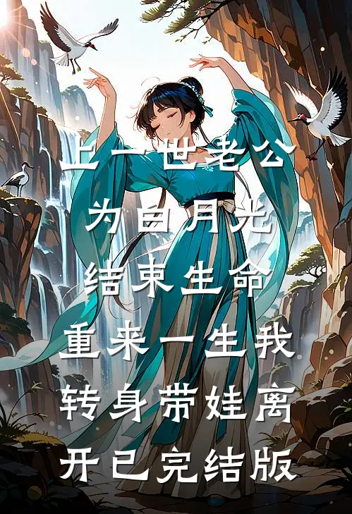 上一世老公为白月光结束生命，重来一生我转身带娃离开已完结版