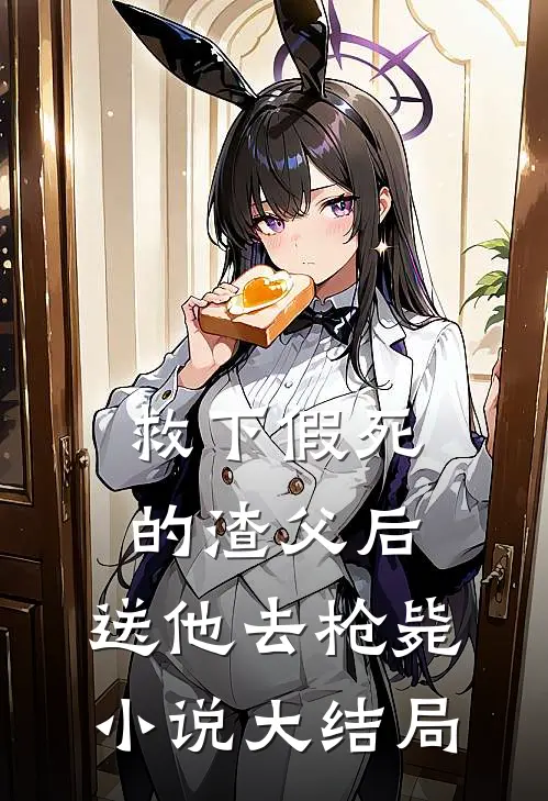 救下假死的渣父后,送他去枪毙大结局是