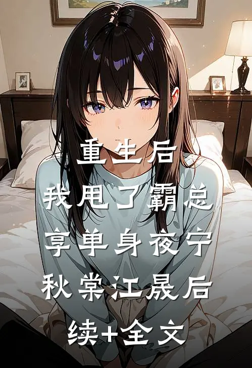 重生后，我甩了霸总享单身夜宁秋棠江晟后续+全文