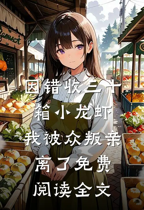 因错收三十箱小龙虾，我被众叛亲离了免费阅读全文