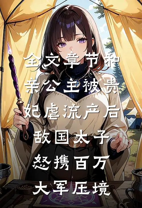 全文章节和亲公主被贵妃虐流产后，敌国太子怒携百万大军压境