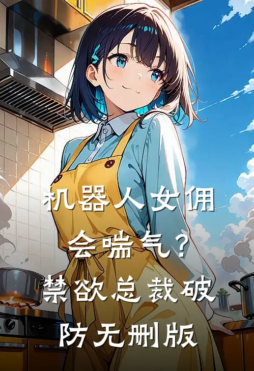 机器人女佣会喘气？禁欲总裁破防无删版