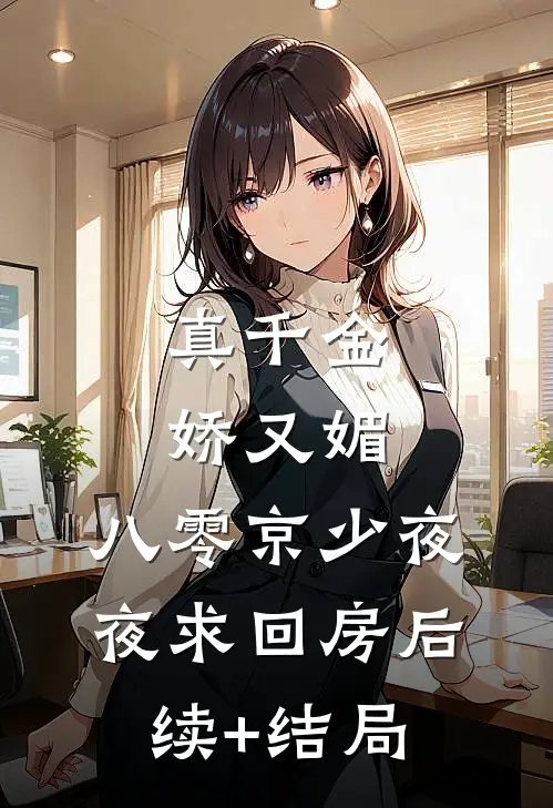 真千金娇又媚，八零京少夜夜求回房后续+结局