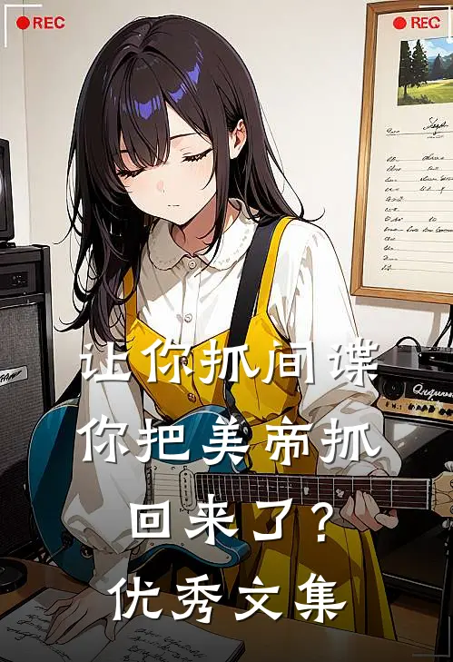 让你抓间谍，你把美帝抓回来了？优秀文集