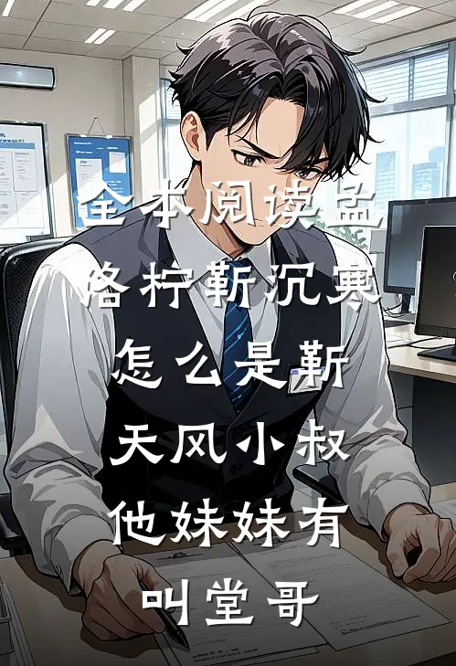 全本阅读孟洛柠靳沉寒怎么是靳天风小叔,他妹妹有叫堂哥