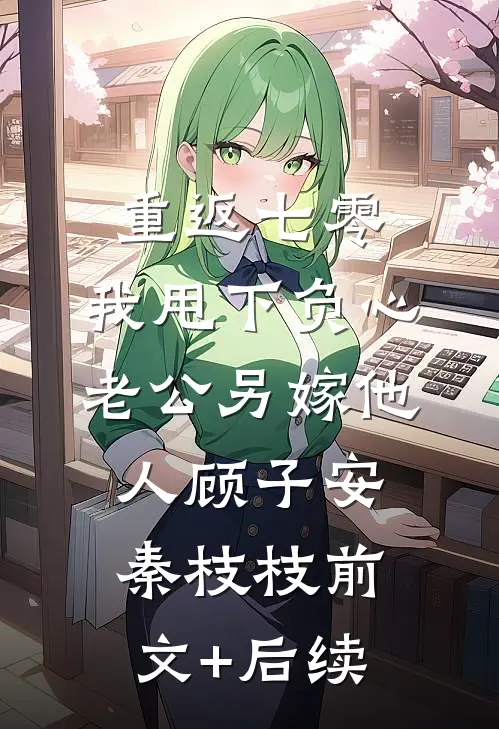 重返七零，我甩下负心老公另嫁他人顾子安秦枝枝前文+后续