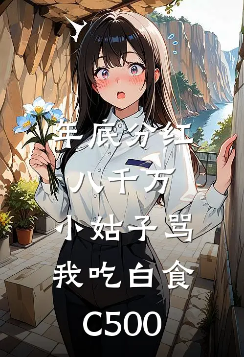 年底分红八千万，小姑子骂我吃白食C500