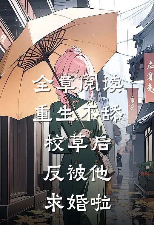 全章阅读重生不舔校草后，反被他求婚啦