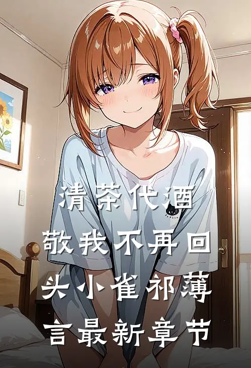 清茶代酒，敬我不再回头小雀祁薄言最新章节