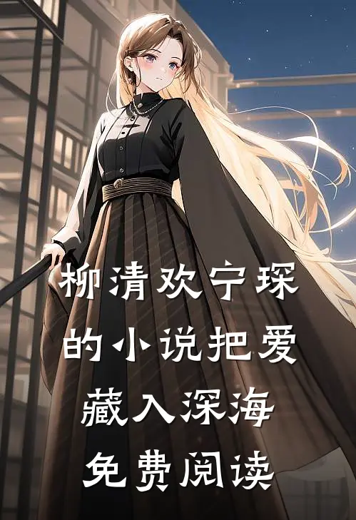 柳清欢宁琛的小说把爱藏入深海免费阅读