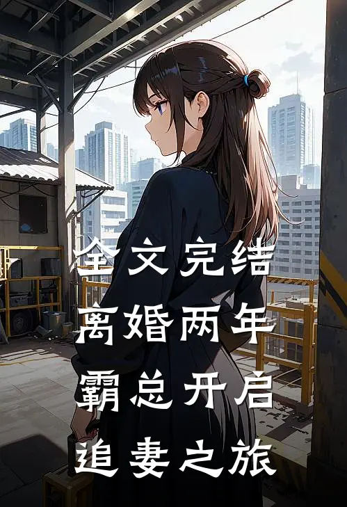 全文完结离婚两年，霸总开启追妻之旅