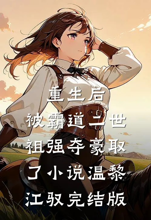 重生后，被霸道二世祖强夺豪取了小说温黎江驭完结版