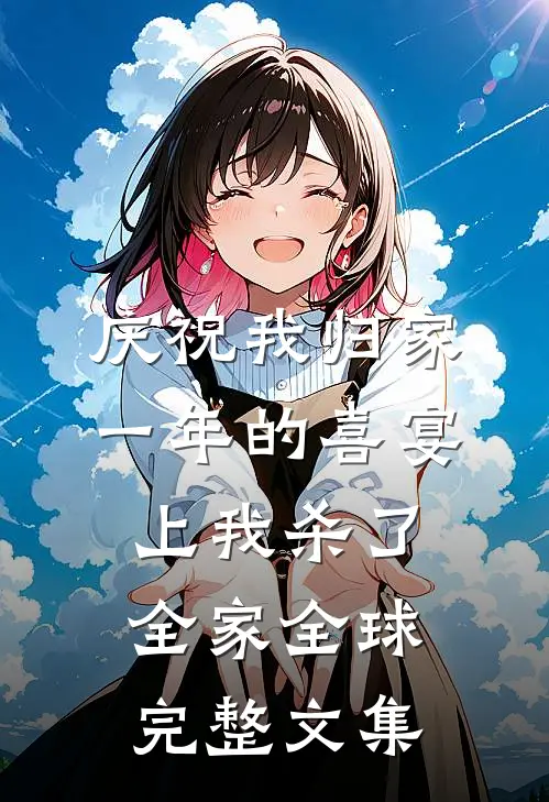 庆祝我归家一年的喜宴上我杀了全家全球完整文集