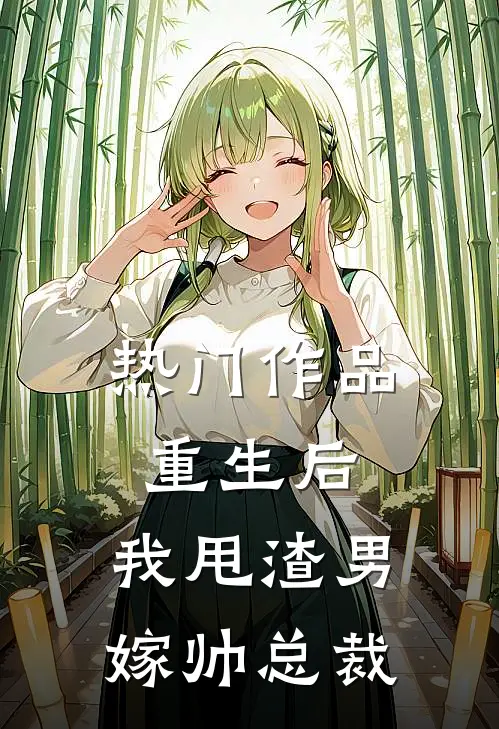 热门作品重生后，我甩渣男嫁帅总裁