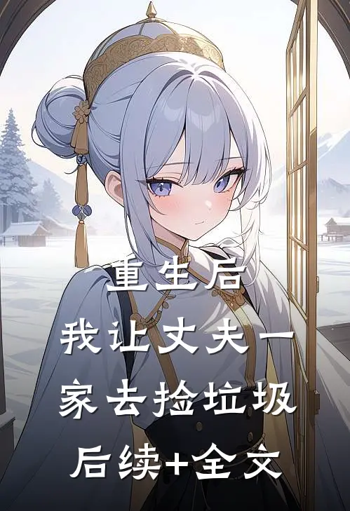 重生后，我让丈夫一家去捡垃圾后续+全文