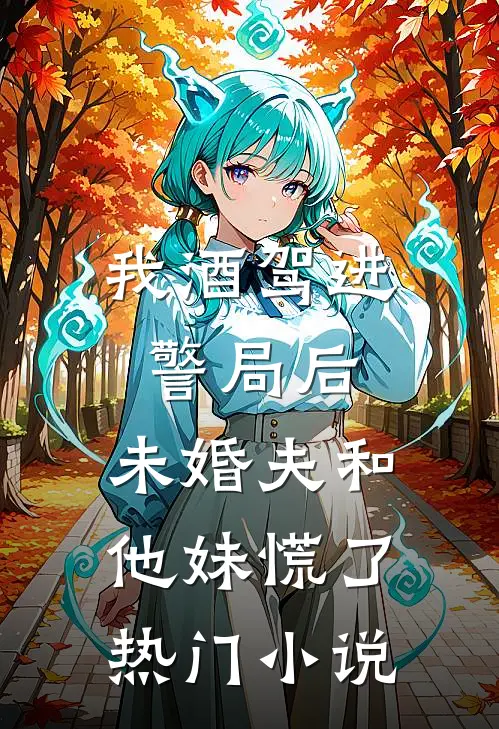 我酒驾进警局后，未婚夫和他妹慌了热门小说