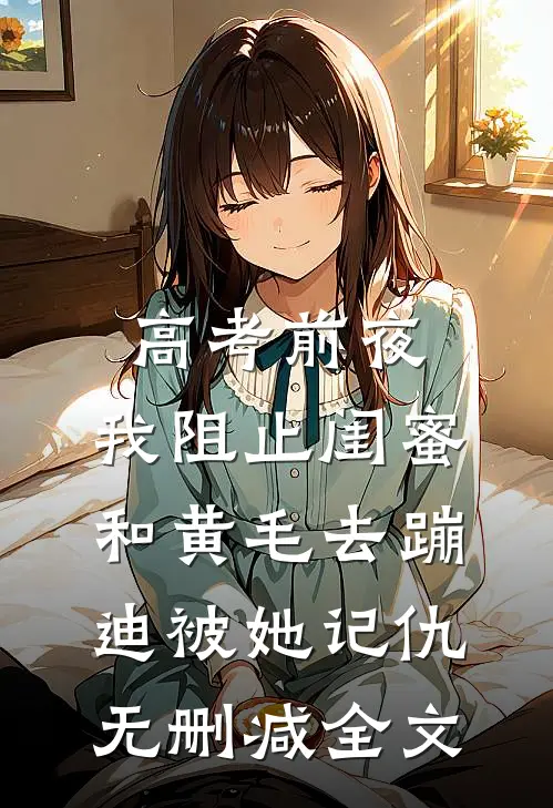 高考前夜，我阻止闺蜜和黄毛去蹦迪被她记仇无删减全文