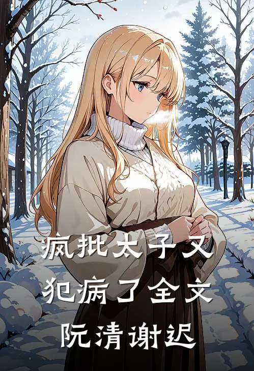 疯批太子又犯病了全文阮清谢迟