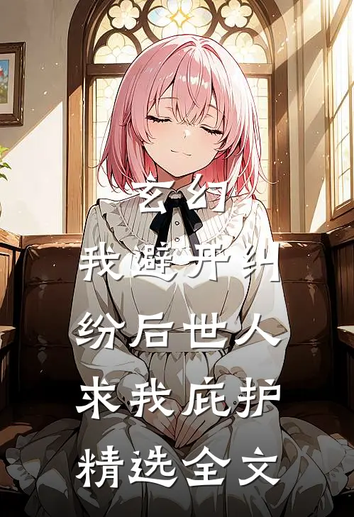 玄幻：我避开纠纷后世人求我庇护精选全文