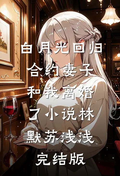 白月光回归，合约妻子和我离婚了小说林默苏浅浅完结版