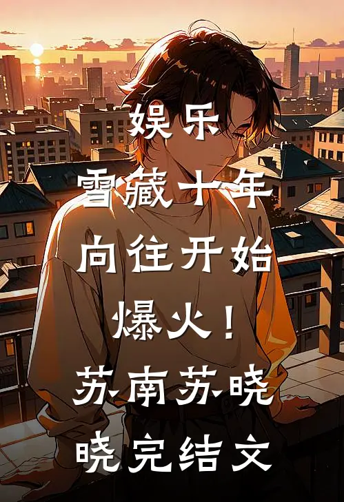 娱乐：雪藏十年，向往开始爆火！苏南苏晓晓完结文