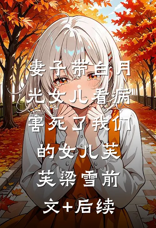 妻子带白月光女儿看病，害死了我们的女儿芙芙梁雪前文+后续