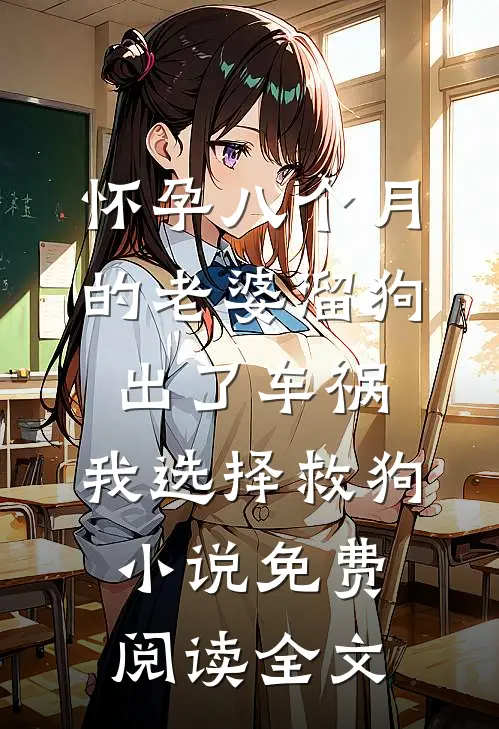 怀孕八个月的老婆溜狗出了车祸，我选择救狗小说免费阅读全文