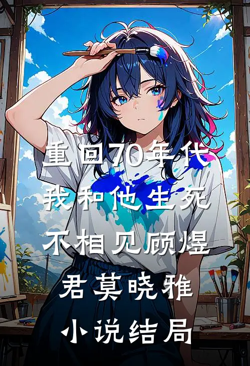 重回70年代，我和他生死不相见顾煜君莫晓雅小说结局