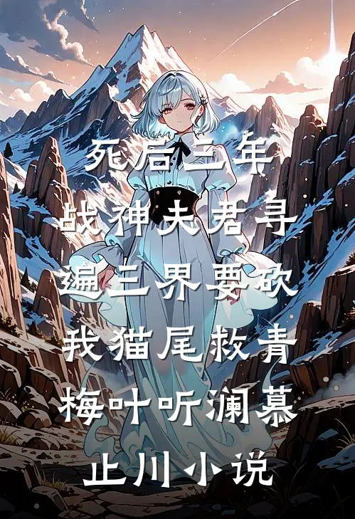 死后三年，战神夫君寻遍三界要砍我猫尾救青梅叶听澜慕止川小说