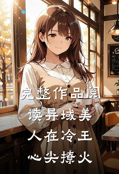 完整作品阅读异域美人在冷王心尖撩火