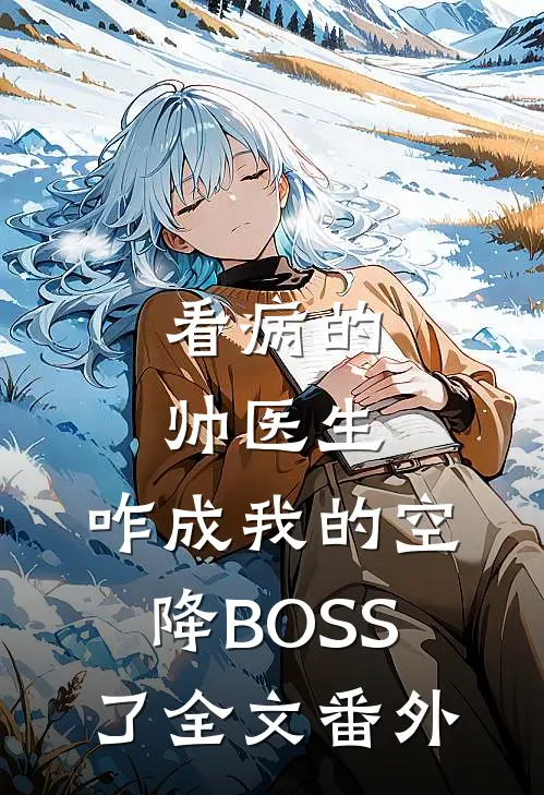 看病的帅医生，咋成我的空降BOSS了全文番外