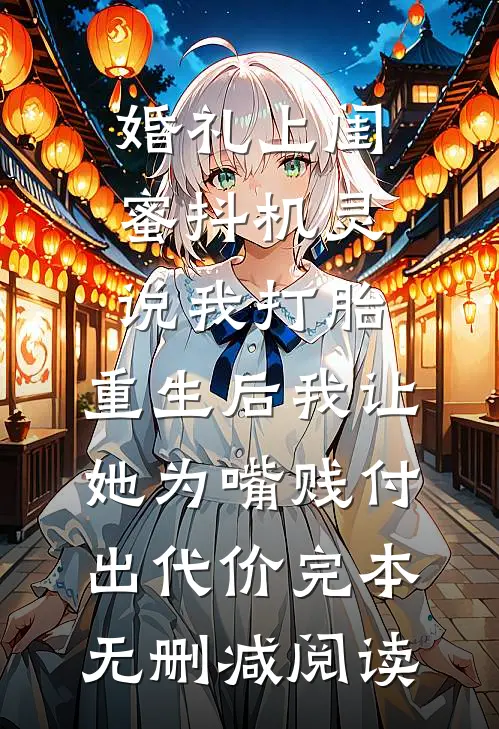 婚礼上闺蜜抖机灵说我打胎，重生后我让她为嘴贱付出代价完本无删减阅读