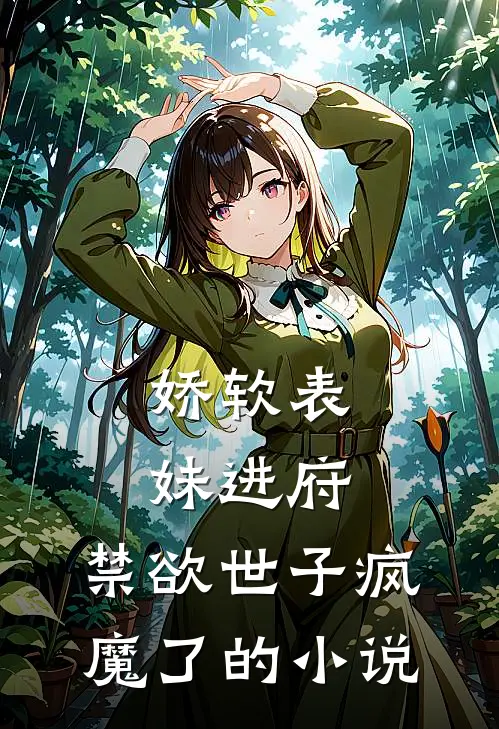 娇软表妹进府：禁欲世子疯魔了的小说
