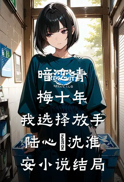 暗恋青梅十年，我选择放手陆心玥沈淮安小说结局