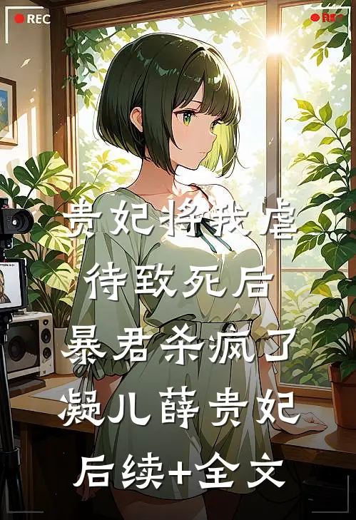 贵妃将我虐待致死后，暴君杀疯了凝儿薛贵妃后续+全文